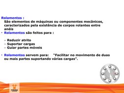 MANUTENÇÃO
Rolamentos :
São elementos de máquinas ou componentes mecânicos, 
caracterizados pela existência de corpos rolante