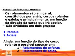 MANUTENÇÃO
 CONSTITUIÇÃO DOS ROLAMENTOS:
• Os rolamentos são em geral, 
constituídos por anéis, corpos rolantes 
e gaiola; e
