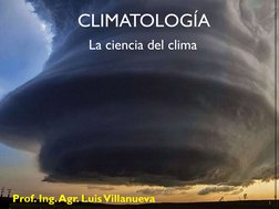 CLIMATOLOGÍA
La ciencia del clima
Prof. Ing. Agr. Luis Villanueva
1
