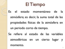 El Tiempo
Es
el
estado
momentáneo
de
la
atmósfera; es decir, la suma total de las
propiedades físicas de la atmósfera en
un p