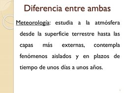 Diferencia entre ambas
Meteorología: estudia
a
la
atmósfera
desde la superficie terrestre hasta las
capas
más
externas,
conte