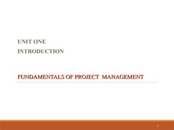 UNIT ONE
INTRODUCTION
FUNDAMENTALS OF PROJECT  MANAGEMENT 
FUNDAMENTALS OF PROJECT  MANAGEMENT 
  
1
