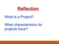 3
Reflection
What is a Project?
What characteristics do  
projects have?
