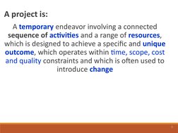 5
  A project is: 
 A temporary endeavor involving a connected 
sequence of activities and a range of resources, 
which is de