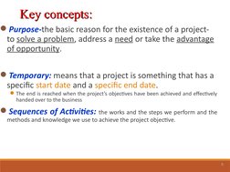 6
Key concepts: 
Key concepts: 
Purpose-the basic reason for the existence of a project- 
to solve a problem, address a need