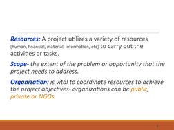 Resources: A project utilizes a variety of resources 
[human, financial, material, information, etc] to carry out the 
activ