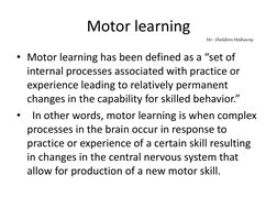 Motor learning
• Motor learning has been defined as a “set of 
internal processes associated with practice or 
experience lea