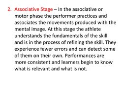 2. Associative Stage – In the associative or 
motor phase the performer practices and 
associates the movements produced with