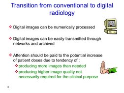 3
Transition from conventional to digital 
radiology
Digital images can be numerically processed  
Digital images can be ea