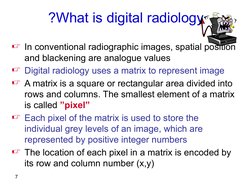 7
What is digital radiology
?
In conventional radiographic images, spatial position 
and blackening are analogue values
Dig