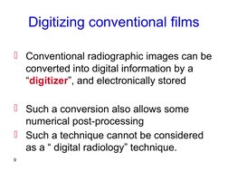 9
Digitizing conventional films
Conventional radiographic images can be 
converted into digital information by a 
“digitizer