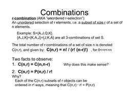 Combinations
r-combination (AKA “unordered r-selection”)
An unordered selection of r elements, i.e. a subset of size r of