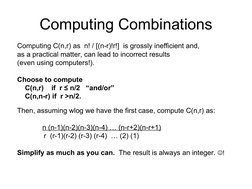 Computing Combinations
Computing C(n,r) as  n! / [(n-r)!r!]  is grossly inefficient and,
as a practical matter, can lead