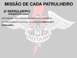RESPONSÁVEL PELA SEGURANÇA PERIFÉRICA E ANOTAÇÃO;
NO DESLOCAMENTO DA GU ELE SE LOCALIZA À FRENTE DO 2º 
PATRULHEIRO.
MISSÃO D