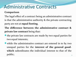 Administrative Contracts
Comparison 
The legal effect of a contract being an administrative contract 
is that the administrat