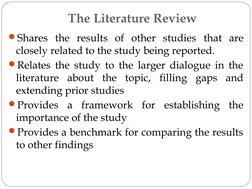 The Literature Review
Shares the results of other studies that are 
closely related to the study being reported.
Relates th