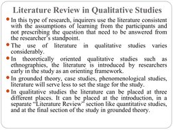 Literature Review in Qualitative Studies
In this type of research, inquirers use the literature consistent 
with the assumpt