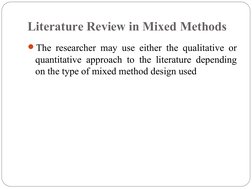 Literature Review in Mixed Methods
The researcher may use either the qualitative or 
quantitative approach to the literature