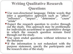 Writing Qualitative Research 
Questions
Use non-directional language. Delete words that 
infer a quantitative approach such