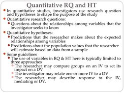 Quantitative RQ and HT
In quantitative studies, investigators use research question 
and hypotheses to shape the purpose of