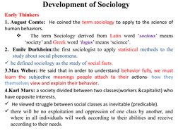 Development of Sociology
Early Thinkers
1. August Comte:  He coined the term sociology to apply to the science of 
human beha