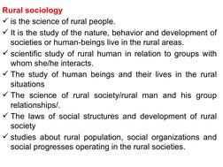 Rural sociology
is the science of rural people. 
It is the study of the nature, behavior and development of 
societies or h