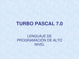 TURBO PASCAL 7.0
LENGUAJE DE 
PROGRAMACIÓN DE ALTO 
NIVEL

