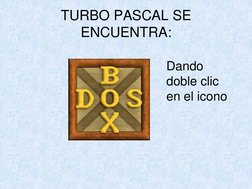 TURBO PASCAL SE 
ENCUENTRA:
Dando 
doble clic 
en el icono
