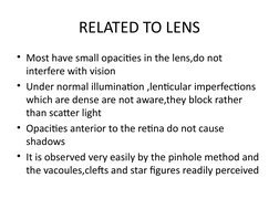 RELATED TO LENS
• Most have small opacities in the lens,do not 
interfere with vision
• Under normal illumination ,lenticular