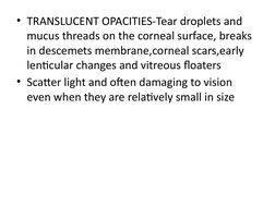• TRANSLUCENT OPACITIES-Tear droplets and 
mucus threads on the corneal surface, breaks 
in descemets membrane,corneal scars,