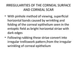 IRREGULARITIES OF THE CORNEAL SURFACE 
AND CORNEAL SCAR
• With pinhole method of viewing, superficial 
horizontal bands cause