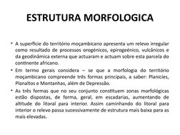 ESTRUTURA MORFOLOGICA
• A superfície do território moçambicano apresenta um relevo irregular 
como resultado de processos oro