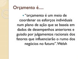 Orçamento é.....
“orçamento é um meio de 
coordenar os esforços individuais 
num plano de ação que se baseia em 
dados de de