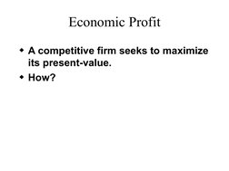 Economic Profit
A competitive firm seeks to maximize 
its present-value.
How?
