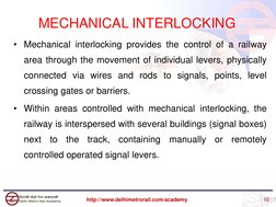 • Mechanical interlocking provides the control of a railway
area through the movement of individual levers, physically
connec