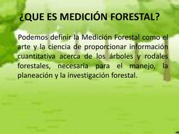 ¿QUE ES MEDICIÓN FORESTAL? 
    Podemos definir la Medición Forestal como el 
arte y la ciencia de proporcionar información
