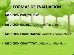 FORMAS DE EVALUACIÓN 
• MEDICIÓN DIRECTA: DAP 
 
• MEDICION INDIRECTA: Fotografías aéreas 
 
• MEDICION CUANTITATIVA: Variabl