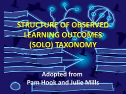 STRUCTURE OF OBSERVED 
LEARNING OUTCOMES 
(SOLO) TAXONOMY
Adopted from 
Pam Hook and Julie Mills
