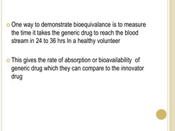 One way to demonstrate bioequivalance is to measure 
the time it takes the generic drug to reach the blood 
stream in 24