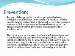 Prevention: 
To control the spread of the virus, people who have 
smallpox would be kept in isolation at a hospital. All the