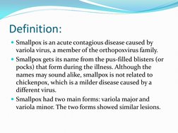 Definition:  
 
Smallpox is an acute contagious disease caused by 
variola virus, a member of the orthopoxvirus family. 
Sm