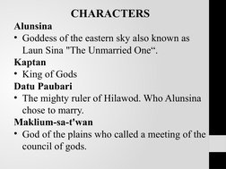 CHARACTERS
Alunsina
• Goddess of the eastern sky also known as 
Laun Sina "The Unmarried One“.
Kaptan
• King of Gods
Datu Pau