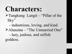 Characters:
Tungkung  Langit – “Pillar of the 
Sky”
    - industrious, loving, and kind.
Alunsina – “The Unmarried One”