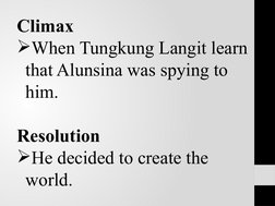 Climax
When Tungkung Langit learn 
that Alunsina was spying to 
him.
Resolution
He decided to create the 
world.
