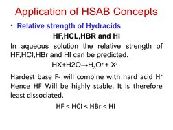 Application of HSAB Concepts
• Relative strength of Hydracids 
HF,HCL,HBR and HI
In aqueous solution the relative strength of