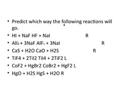• Predict which way the following reactions will 
go.
• HI + NaF HF + NaI                             R
• AlI3 + 3NaF AlF3 +