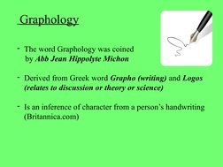 Graphology
- The word Graphology was coined 
    by Abb Jean Hippolyte Michon 
- Derived from Greek word Grapho (writing) an