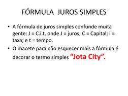 FÓRMULA  JUROS SIMPLES 
• A fórmula de juros simples confunde muita 
gente: J = C.i.t, onde J = juros; C = Capital; i = 
taxa