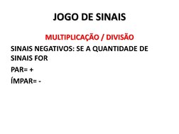 JOGO DE SINAIS MULTIPLICAÇÃO / DIVISÃO 
MULTIPLICAÇÃO / DIVISÃO 
SINAIS NEGATIVOS: SE A QUANTIDADE DE 
SINAIS FOR 
PAR= +