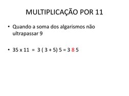 MULTIPLICAÇÃO POR 11 
• Quando a soma dos algarismos não 
ultrapassar 9 
 
• 35 x 11  =  3 ( 3 + 5) 5 = 3 8 5 

